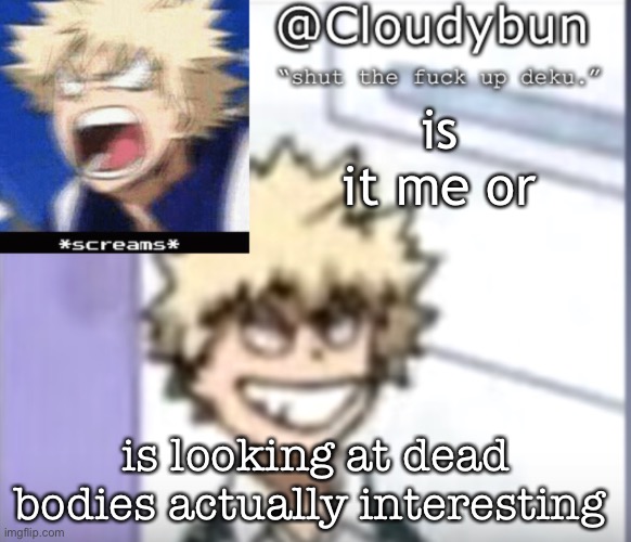 i’m not tryna be edgy but it’s actually really cool | is it me or; is looking at dead bodies actually interesting | image tagged in bakuhoe | made w/ Imgflip meme maker