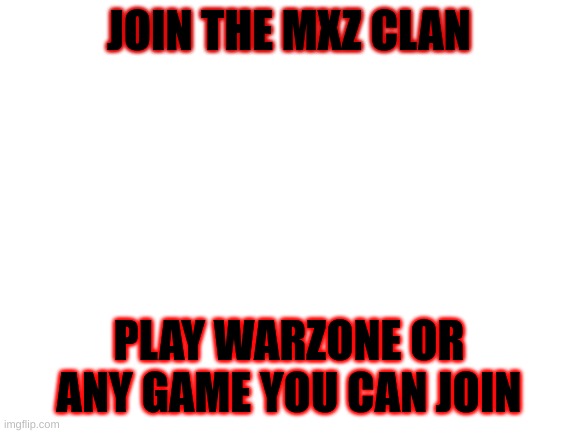Blank White Template | JOIN THE MXZ CLAN; PLAY WARZONE OR ANY GAME YOU CAN JOIN | image tagged in blank white template | made w/ Imgflip meme maker