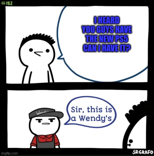 no ps5 it a wendys | I HEARD YOU GUYS HAVE THE NEW PS5 CAN I HAVE IT? | image tagged in sir this is a wendys | made w/ Imgflip meme maker