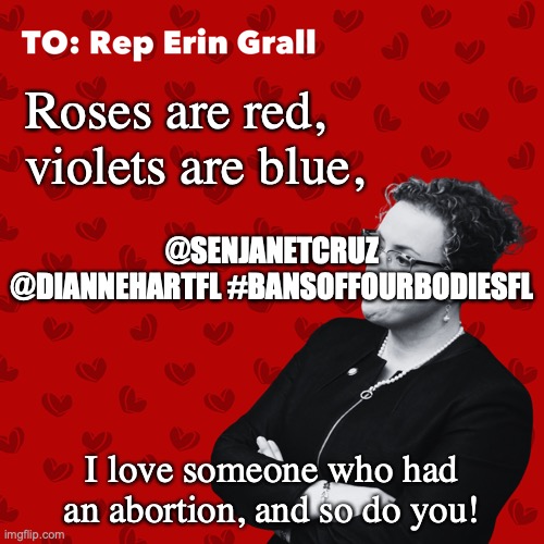 #BansOffOurBodiesFL Valentine Erin Grall | Roses are red, violets are blue, @SENJANETCRUZ @DIANNEHARTFL #BANSOFFOURBODIESFL; I love someone who had an abortion, and so do you! | image tagged in bansoffourbodiesfl valentine erin grall | made w/ Imgflip meme maker