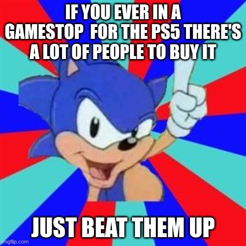 sonic sez ps5 | IF YOU EVER IN A GAMESTOP  FOR THE PS5 THERE'S A LOT OF PEOPLE TO BUY IT; JUST BEAT THEM UP | image tagged in sonic sez | made w/ Imgflip meme maker