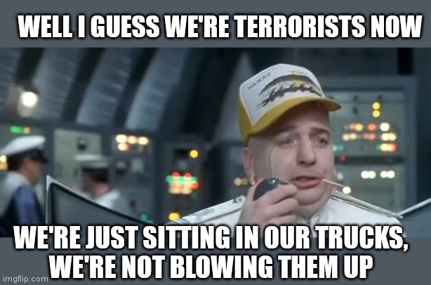 Emergency Powers enacted today | WELL I GUESS WE'RE TERRORISTS NOW; WE'RE JUST SITTING IN OUR TRUCKS,
WE'RE NOT BLOWING THEM UP | image tagged in dr evil trucker,justin trudeau,trucker,convoy of freedom,canada | made w/ Imgflip meme maker