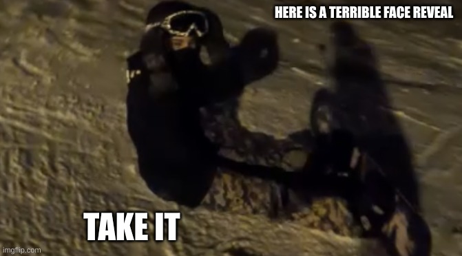 HERE IS A TERRIBLE FACE REVEAL; TAKE IT | made w/ Imgflip meme maker