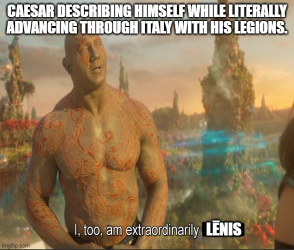 I too am extraordinarily lēnis. | CAESAR DESCRIBING HIMSELF WHILE LITERALLY ADVANCING THROUGH ITALY WITH HIS LEGIONS. LĒNIS | image tagged in i too am extraordinairly | made w/ Imgflip meme maker