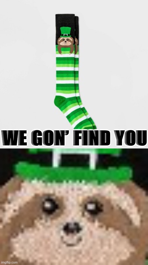 WE GON’ FIND YOU | image tagged in sloth st patrick s day socks | made w/ Imgflip meme maker