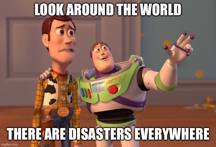 X, X Everywhere Meme | LOOK AROUND THE WORLD THERE ARE DISASTERS EVERYWHERE | image tagged in memes,x x everywhere | made w/ Imgflip meme maker