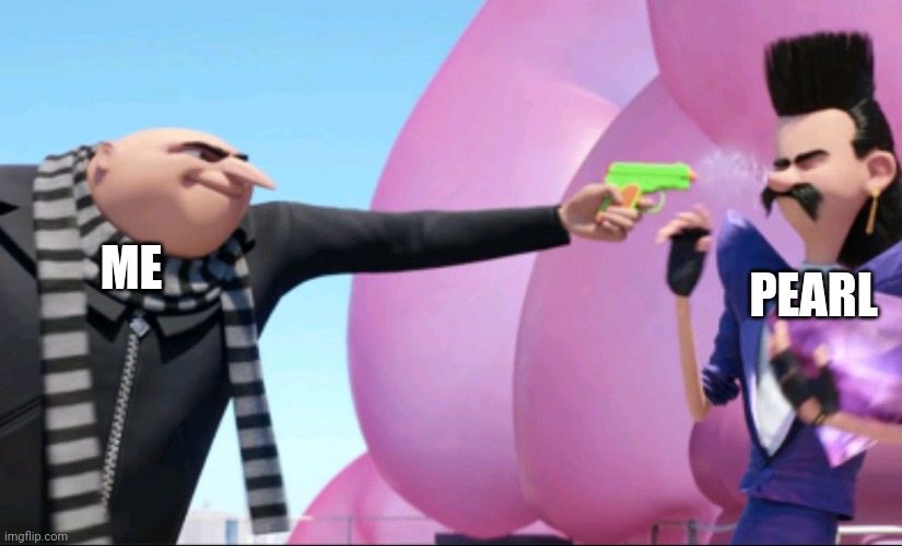 Gru with water gun | ME PEARL | image tagged in gru with water gun | made w/ Imgflip meme maker