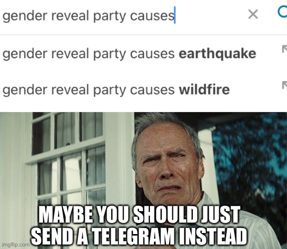 MAYBE YOU SHOULD JUST SEND A TELEGRAM INSTEAD | image tagged in clint eastwood wtf,disaster | made w/ Imgflip meme maker