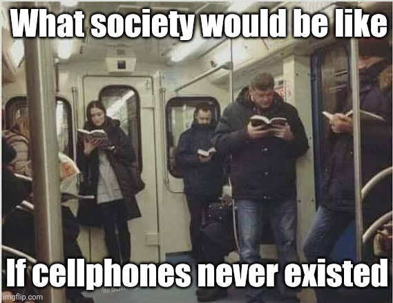 A better world? | What society would be like; If cellphones never existed | image tagged in books,cellphone,social media,society if,alternate reality | made w/ Imgflip meme maker
