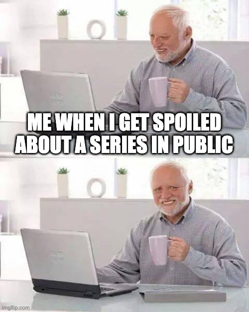 spoiler | ME WHEN I GET SPOILED ABOUT A SERIES IN PUBLIC | image tagged in memes,hide the pain harold,spoilers,series,funny | made w/ Imgflip meme maker