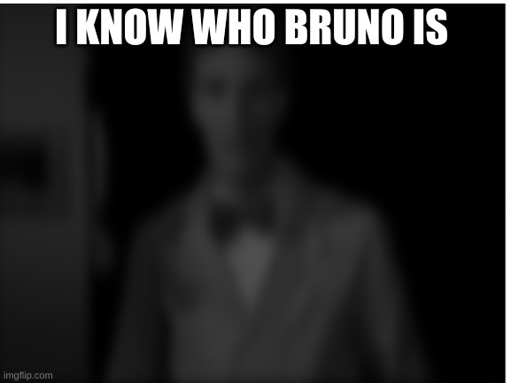 I KNOW WHO BRUNO IS | made w/ Imgflip meme maker