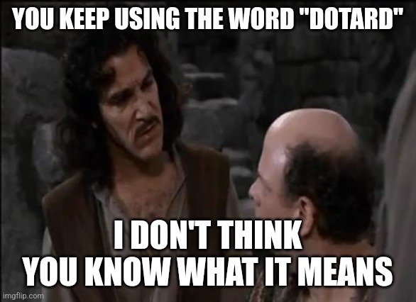 You keep using that word... | YOU KEEP USING THE WORD "DOTARD"; I DON'T THINK YOU KNOW WHAT IT MEANS | image tagged in you keep using that word | made w/ Imgflip meme maker