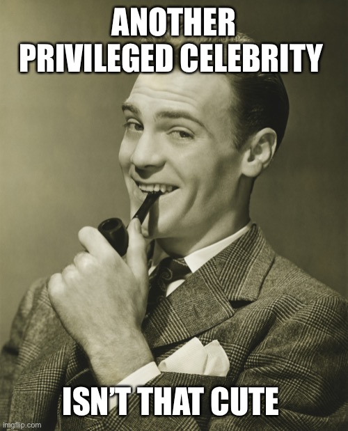 Smug | ANOTHER PRIVILEGED CELEBRITY ISN’T THAT CUTE | image tagged in smug | made w/ Imgflip meme maker