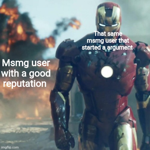 Iron man explosion | That same msmg user that started a argument; Msmg user with a good reputation | image tagged in iron man explosion | made w/ Imgflip meme maker