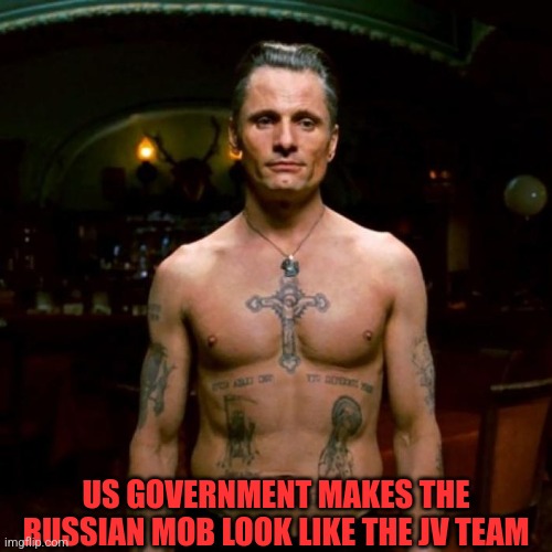 US GOVERNMENT MAKES THE RUSSIAN MOB LOOK LIKE THE JV TEAM | made w/ Imgflip meme maker