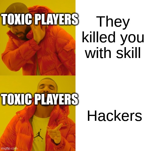 Drake Hotline Bling Meme | They killed you with skill; TOXIC PLAYERS; Hackers; TOXIC PLAYERS | image tagged in memes | made w/ Imgflip meme maker