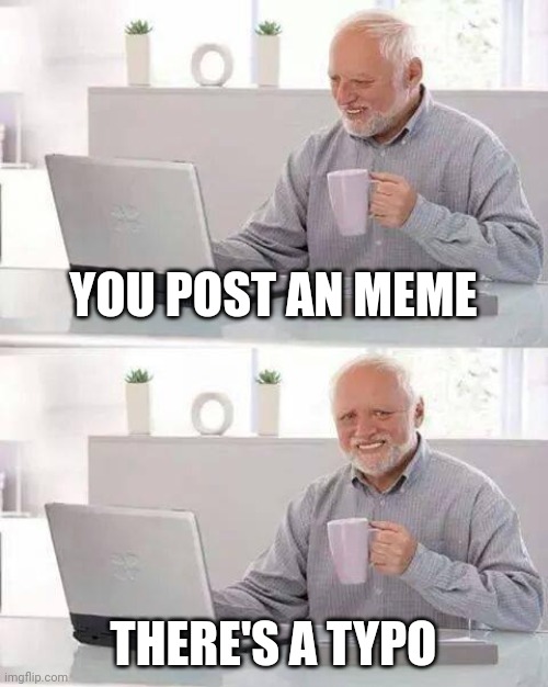 This happens alot. That or the title has a typo. | YOU POST AN MEME; THERE'S A TYPO | image tagged in memes,hide the pain harold,funny,relatable | made w/ Imgflip meme maker