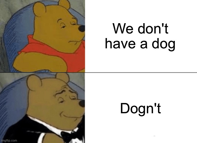 Tuxedo Winnie The Pooh Meme | We don't have a dog Dogn't | image tagged in memes,tuxedo winnie the pooh | made w/ Imgflip meme maker