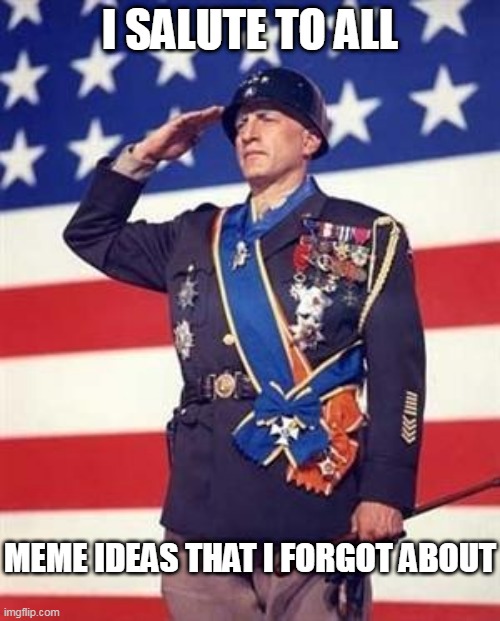 This happens a lot | I SALUTE TO ALL; MEME IDEAS THAT I FORGOT ABOUT | image tagged in patton salutes you | made w/ Imgflip meme maker