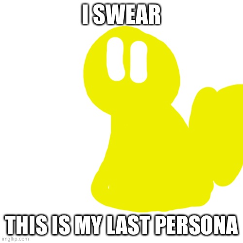 ;-; | I SWEAR; THIS IS MY LAST PERSONA | image tagged in memes,blank transparent square | made w/ Imgflip meme maker