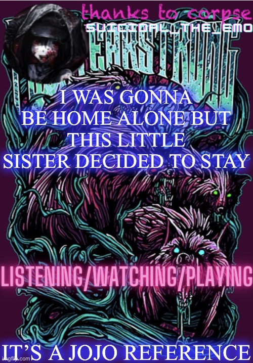I WAS GONNA BE HOME ALONE BUT THIS LITTLE SISTER DECIDED TO STAY; IT’S A JOJO REFERENCE | image tagged in new temp | made w/ Imgflip meme maker
