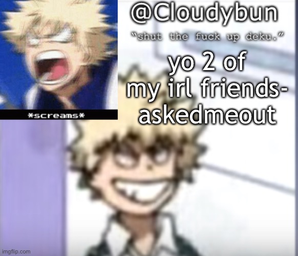 not counting the 3rd one lmao they joked about it- he’s ace | yo 2 of my irl friends- askedmeout | image tagged in bakuhoe | made w/ Imgflip meme maker