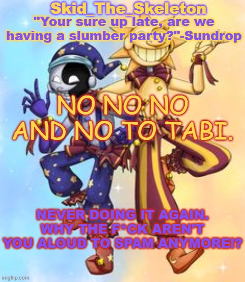 THE SACRED MOVES ARE F*CKING GONE | NO NO NO AND NO TO TABI. NEVER DOING IT AGAIN. WHY THE F*CK AREN'T YOU ALOUD TO SPAM ANYMORE!? | image tagged in skid's sun and moon temp | made w/ Imgflip meme maker