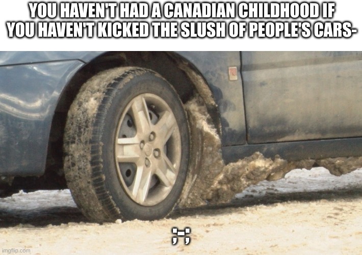 You have no Canadian childhood if you have not done this, honestly xD | YOU HAVEN'T HAD A CANADIAN CHILDHOOD IF YOU HAVEN'T KICKED THE SLUSH OF PEOPLE'S CARS-; ;-; | image tagged in winter,canada,childhood,car | made w/ Imgflip meme maker