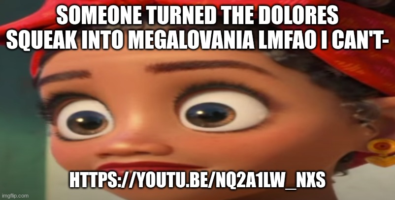 SOMEONE TURNED THE DOLORES SQUEAK INTO MEGALOVANIA LMFAO I CAN'T-; HTTPS://YOUTU.BE/NQ2A1LW_NXS | made w/ Imgflip meme maker