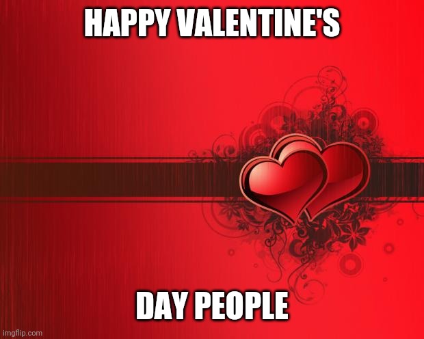 Happy Valentine's ? | HAPPY VALENTINE'S; DAY PEOPLE | image tagged in valentines day | made w/ Imgflip meme maker