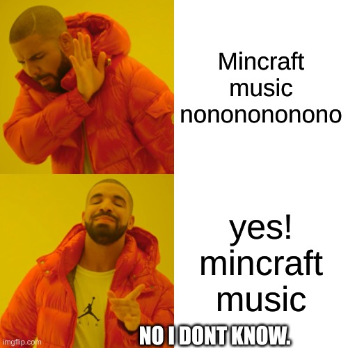 Drake Hotline Bling | Mincraft music nononononono; yes! mincraft music; NO I DONT KNOW. | image tagged in memes,drake hotline bling | made w/ Imgflip meme maker