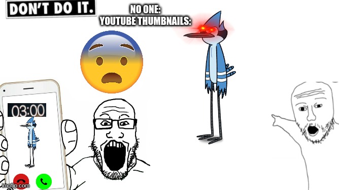 this seriously has to stop | NO ONE:
YOUTUBE THUMBNAILS: | image tagged in 3am,youtube,funny,regular show | made w/ Imgflip meme maker