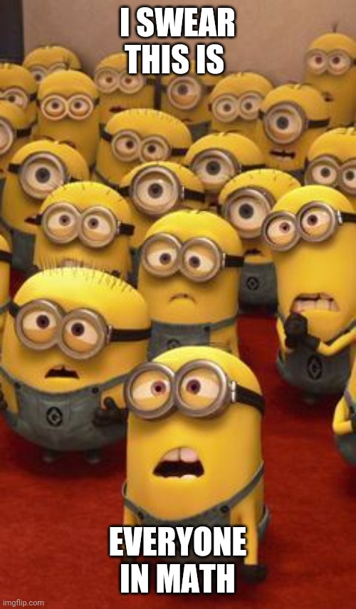 I'm confused | I SWEAR THIS IS; EVERYONE IN MATH | image tagged in minions confused,math | made w/ Imgflip meme maker