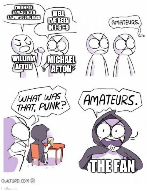 If you have a fan at home it's been in all 9 games | I'VE BEEN IN GAMES 3, 6, & 9 I ALWAYS COME BACK; WELL I'VE BEEN IN 1-6 +9; WILLIAM AFTON; MICHAEL AFTON; THE FAN | image tagged in amateurs | made w/ Imgflip meme maker