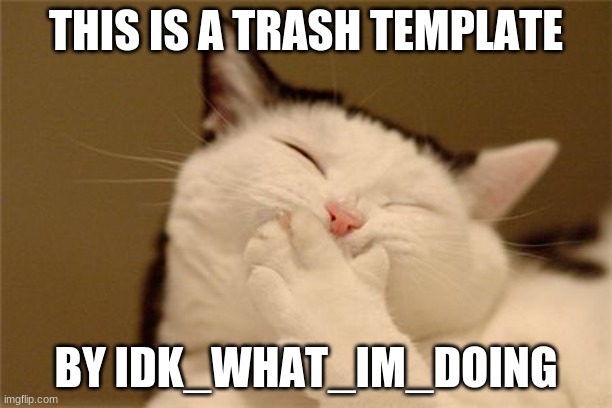 cat laughing | THIS IS A TRASH TEMPLATE; BY IDK_WHAT_IM_DOING | image tagged in cat laughing | made w/ Imgflip meme maker