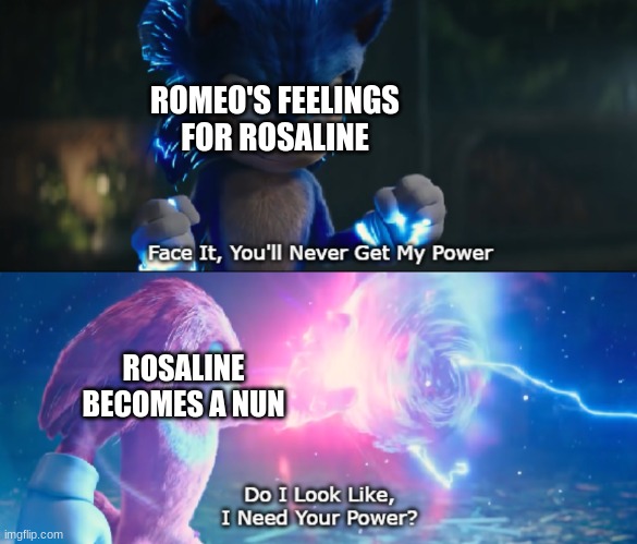 This is very true, P.S. I made an alternative one | ROMEO'S FEELINGS FOR ROSALINE; ROSALINE BECOMES A NUN | image tagged in do i look like i need your power meme | made w/ Imgflip meme maker