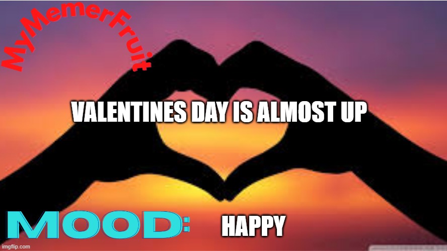 MyMemerFruit valentines day temp | VALENTINES DAY IS ALMOST UP; HAPPY | image tagged in mymemerfruit valentines day temp | made w/ Imgflip meme maker