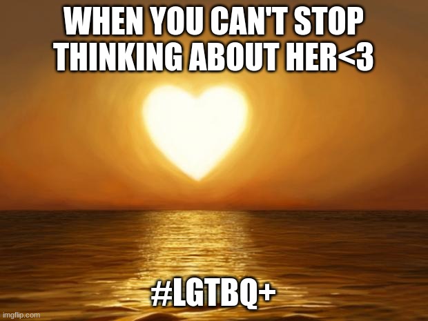 Love life | WHEN YOU CAN'T STOP THINKING ABOUT HER<3; #LGTBQ+ | image tagged in love | made w/ Imgflip meme maker