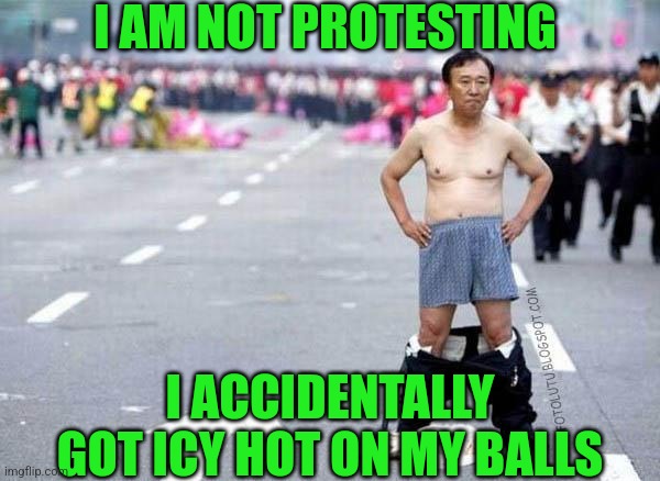 I AM NOT PROTESTING I ACCIDENTALLY GOT ICY HOT ON MY BALLS | made w/ Imgflip meme maker
