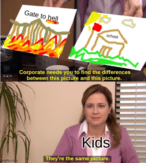 Every day- | Gate to hell; school; Kids | image tagged in memes,they're the same picture | made w/ Imgflip meme maker