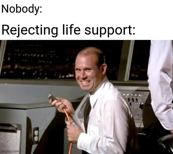 Unplugged | Nobody:; Rejecting life support: | image tagged in pull the plug guy,memes,comment section,comments,comment,meme | made w/ Imgflip meme maker