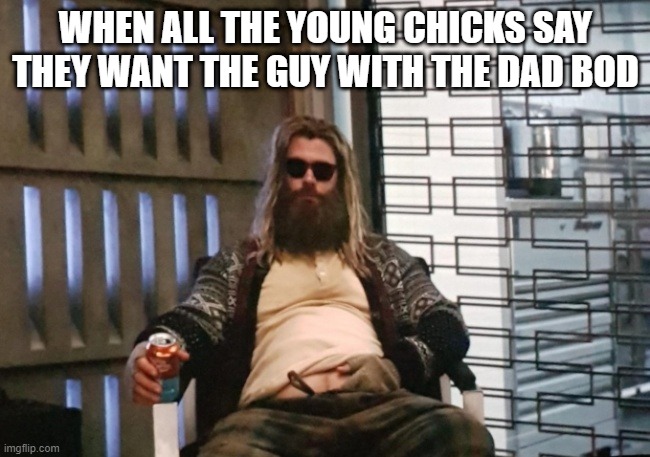 Lusted After huh? | WHEN ALL THE YOUNG CHICKS SAY THEY WANT THE GUY WITH THE DAD BOD | image tagged in fat thor | made w/ Imgflip meme maker
