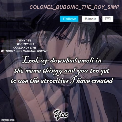Roy Mustang temp #1,000,000 | Look up downbad emoli in the meme thingy and you too get to use the atrocities I have created; Yee | image tagged in roy mustang temp 1 000 000 | made w/ Imgflip meme maker