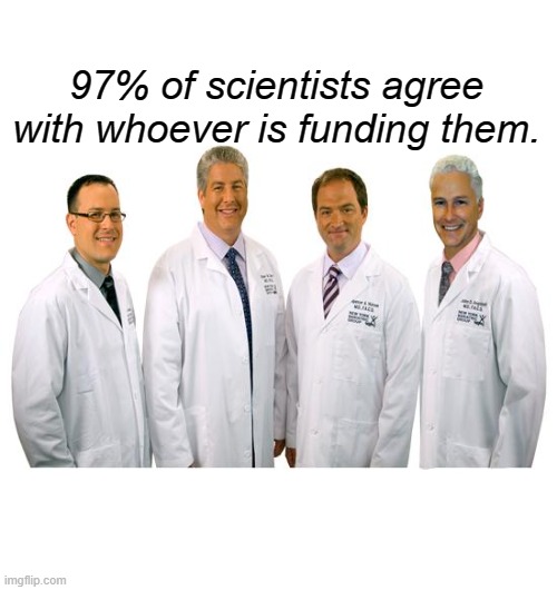 a group of scientists  | 97% of scientists agree with whoever is funding them. | image tagged in a group of scientists | made w/ Imgflip meme maker