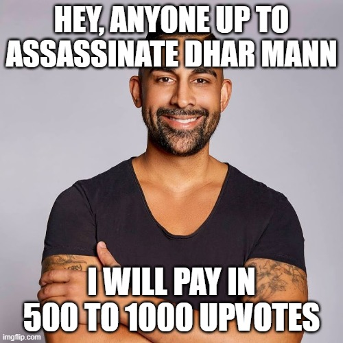 I bet not | HEY, ANYONE UP TO ASSASSINATE DHAR MANN; I WILL PAY IN 500 TO 1000 UPVOTES | image tagged in dhar mann,assassin,o,k,e | made w/ Imgflip meme maker