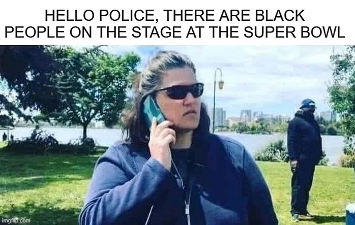 HELLO POLICE, THERE ARE BLACK PEOPLE ON THE STAGE AT THE SUPER BOWL | made w/ Imgflip meme maker