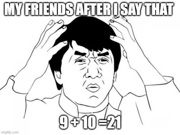 Jackie Chan WTF Meme | MY FRIENDS AFTER I SAY THAT; 9 + 10 =21 | image tagged in memes,jackie chan wtf | made w/ Imgflip meme maker