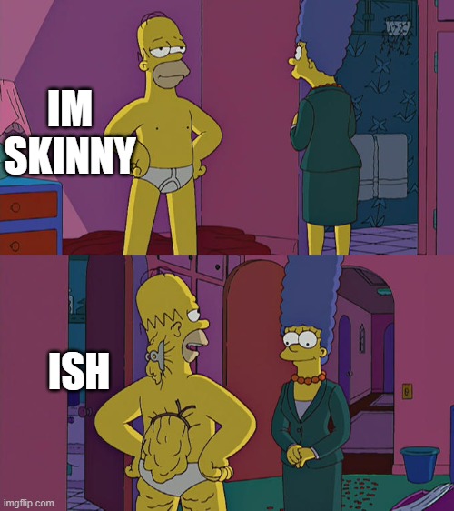 IM SKINNY | IM SKINNY; ISH | image tagged in homer simpson's back fat,im fat,ish | made w/ Imgflip meme maker