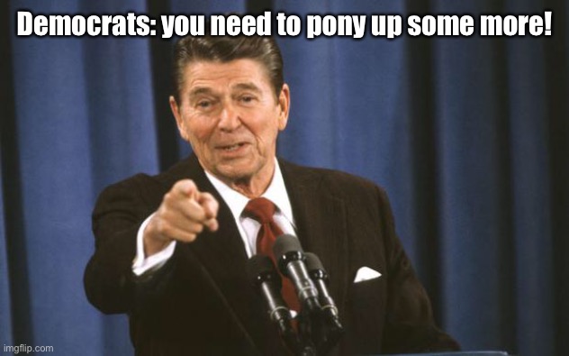 Ronald Reagan | Democrats: you need to pony up some more! | image tagged in ronald reagan | made w/ Imgflip meme maker