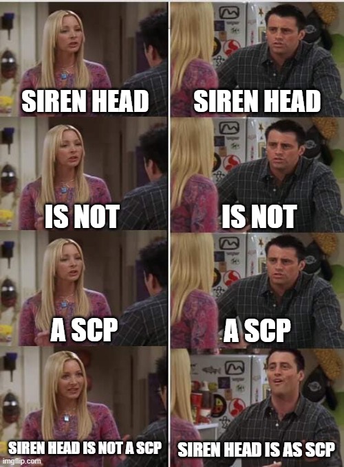 Phoebe Joey | SIREN HEAD; SIREN HEAD; IS NOT; IS NOT; A SCP; A SCP; SIREN HEAD IS NOT A SCP; SIREN HEAD IS AS SCP | image tagged in phoebe joey | made w/ Imgflip meme maker